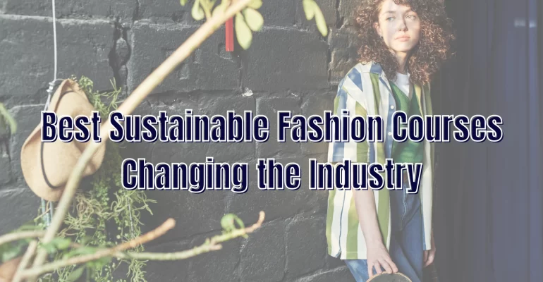 Best Sustainable Fashion Courses Changing the Industry