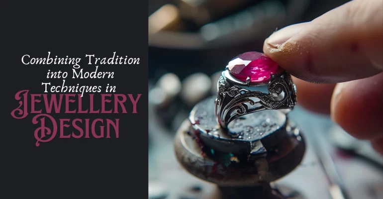 Combining Tradition into Modern Techniques in Jewellery Design